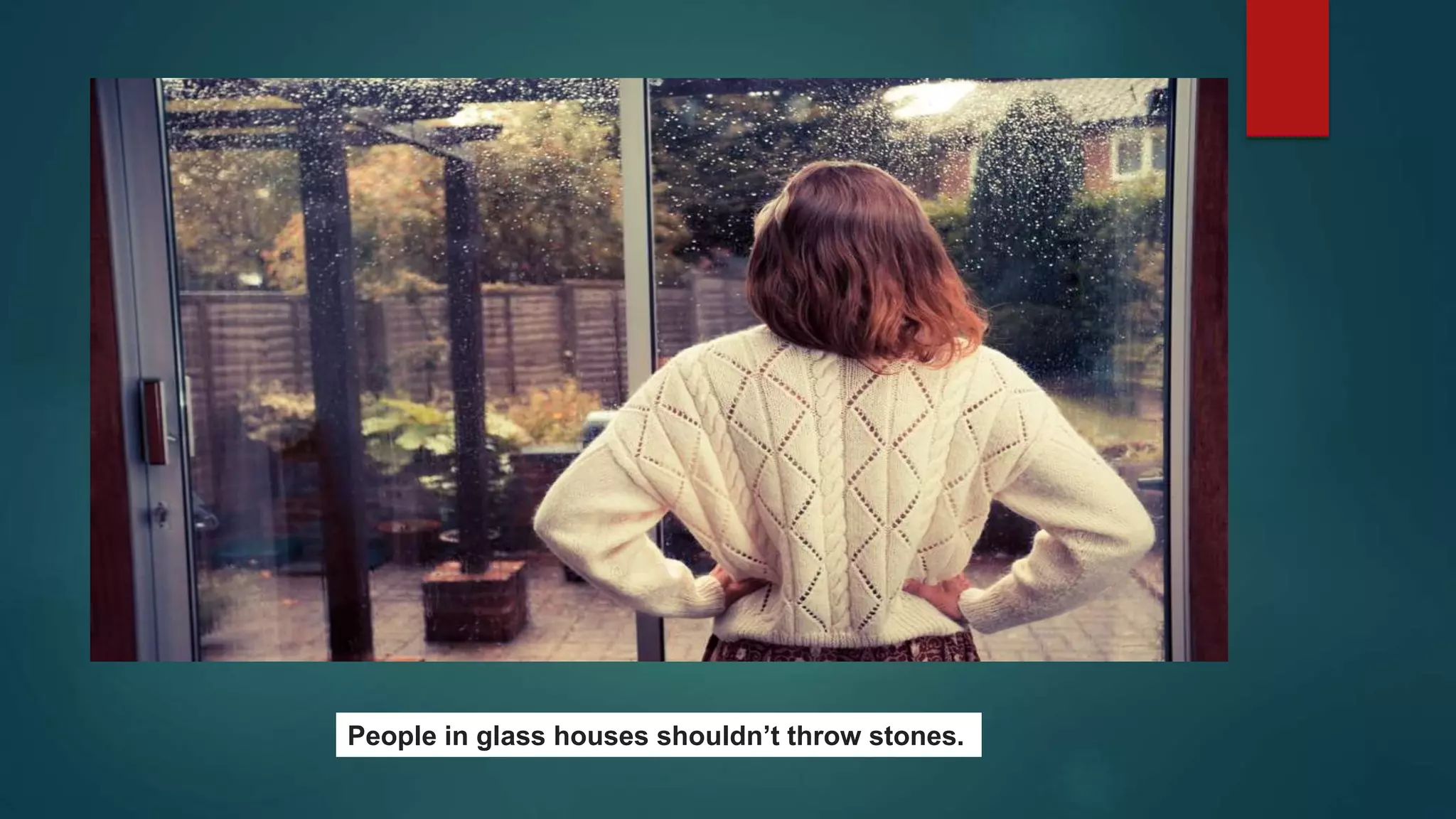 People in glass houses shouldn’t throw stones.
 