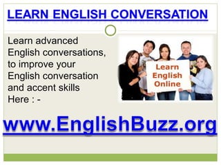 Learn advanced
English conversations,
to improve your
English conversation
and accent skills
Here : -
 