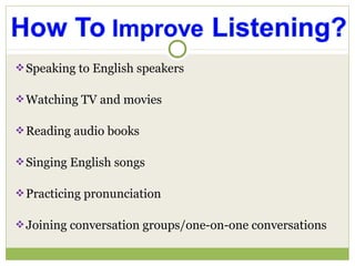 Speaking to English speakers
Watching TV and movies
Reading audio books
Singing English songs
Practicing pronunciation
Joining conversation groups/one-on-one conversations
 