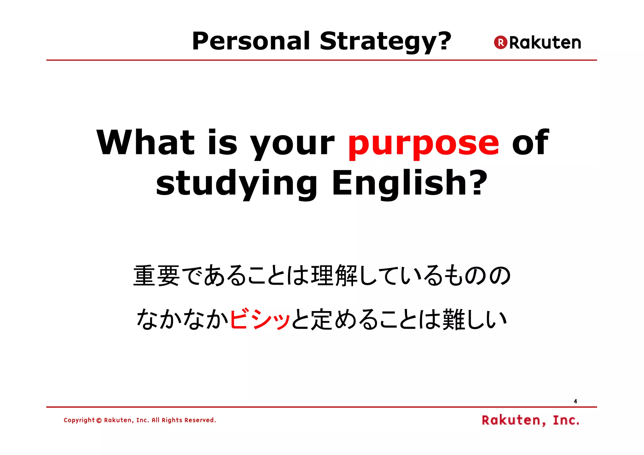 Personal Strategy?



What is your purpose of
  studying English?

 重要であることは理解しているものの
      ビシッと定めることは難しい
  なかなかビシッ
      ビシッ


                          4
 
