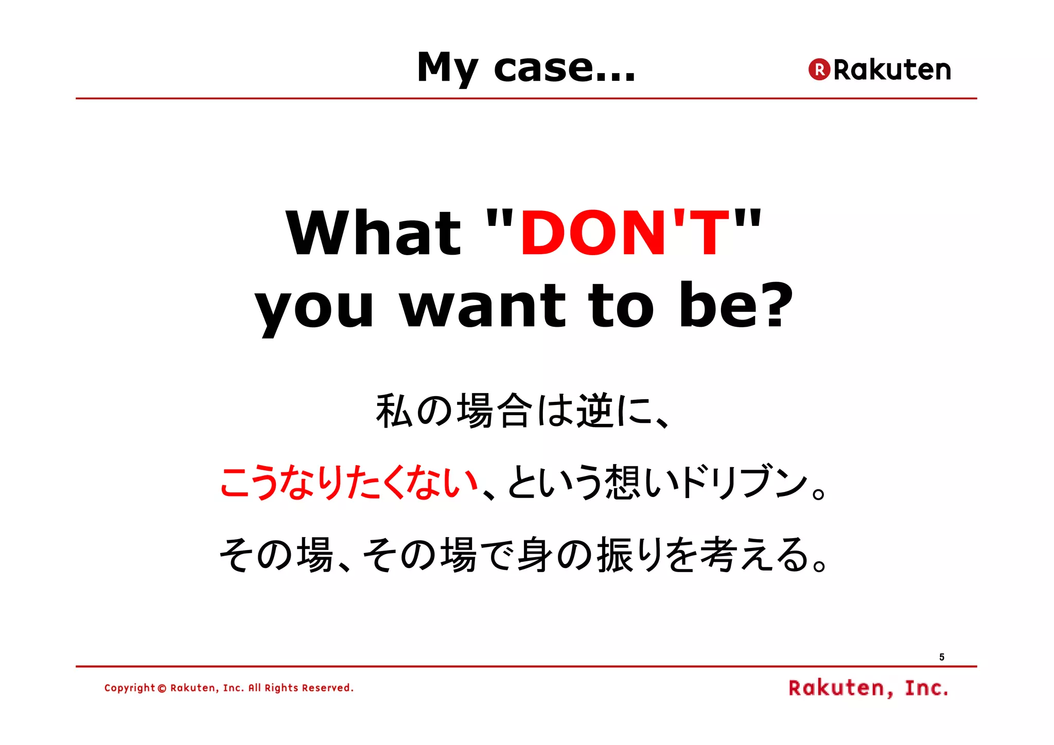 My case...



  What "DON'T"
 you want to be?
    私の場合は逆に、
         逆に、
こうなりたくない、
こうなりたくない、という想いドリブン。
その場、その場で身の振りを考える。

                      5
 