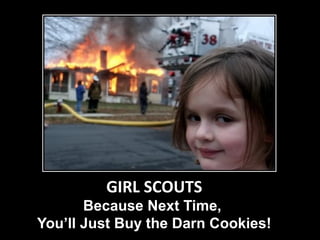 GIRL SCOUTS
       Because Next Time,
You’ll Just Buy the Darn Cookies!
 