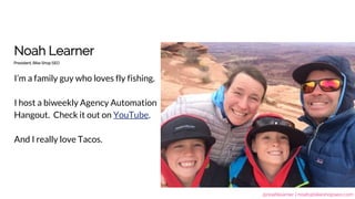 @noahlearner | noah@bikeshopseo.com
President, Bike Shop SEO
Noah Learner
I’m a family guy who loves fly fishing.
I host a biweekly Agency Automation
Hangout. Check it out on YouTube.
And I really love Tacos.
 