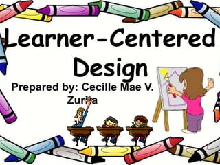 Learner-Centered
Design
Prepared by: Cecille Mae V.
Zurita
 