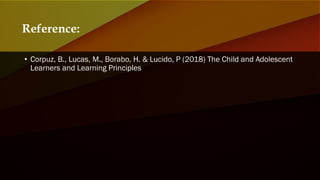 • Corpuz, B., Lucas, M., Borabo, H. & Lucido, P (2018) The Child and Adolescent
Learners and Learning Principles
Reference:
 