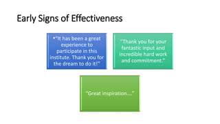 Early Signs of Effectiveness
•“It has been a great
experience to
participate in this
institute. Thank you for
the dream to do it!”
“Thank you for your
fantastic input and
incredible hard work
and commitment.”
“Great inspiration….”
 