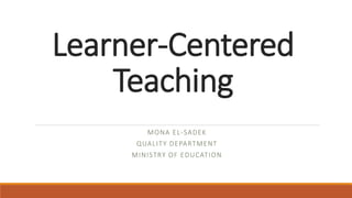 Learner-Centered
Teaching
MONA EL-SADEK
QUALITY DEPARTMENT
MINISTRY OF EDUCATION
 