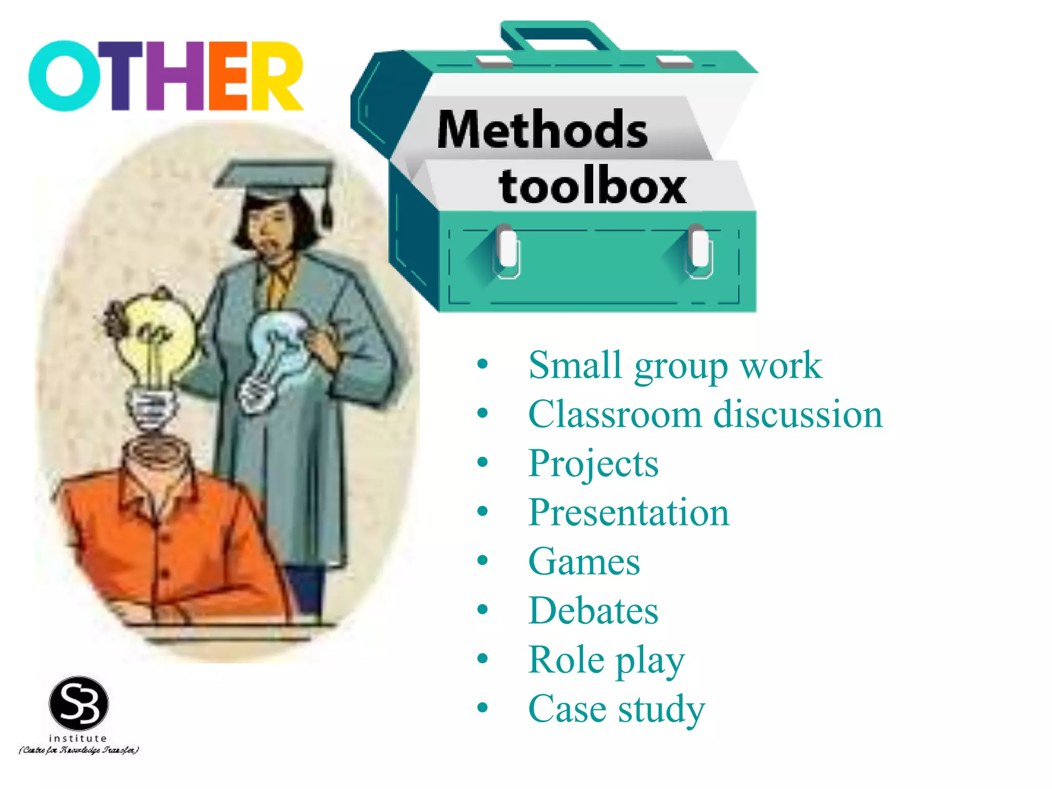 • Small group work
• Classroom discussion
• Projects
• Presentation
• Games
• Debates
• Role play
• Case study
 