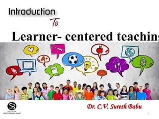 11
Learner- centered teaching
Dr. C.V. Suresh Babu
 