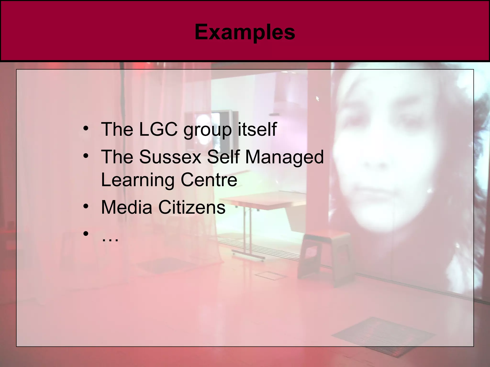 Examples The LGC group itself The Sussex Self Managed Learning Centre Media Citizens … 