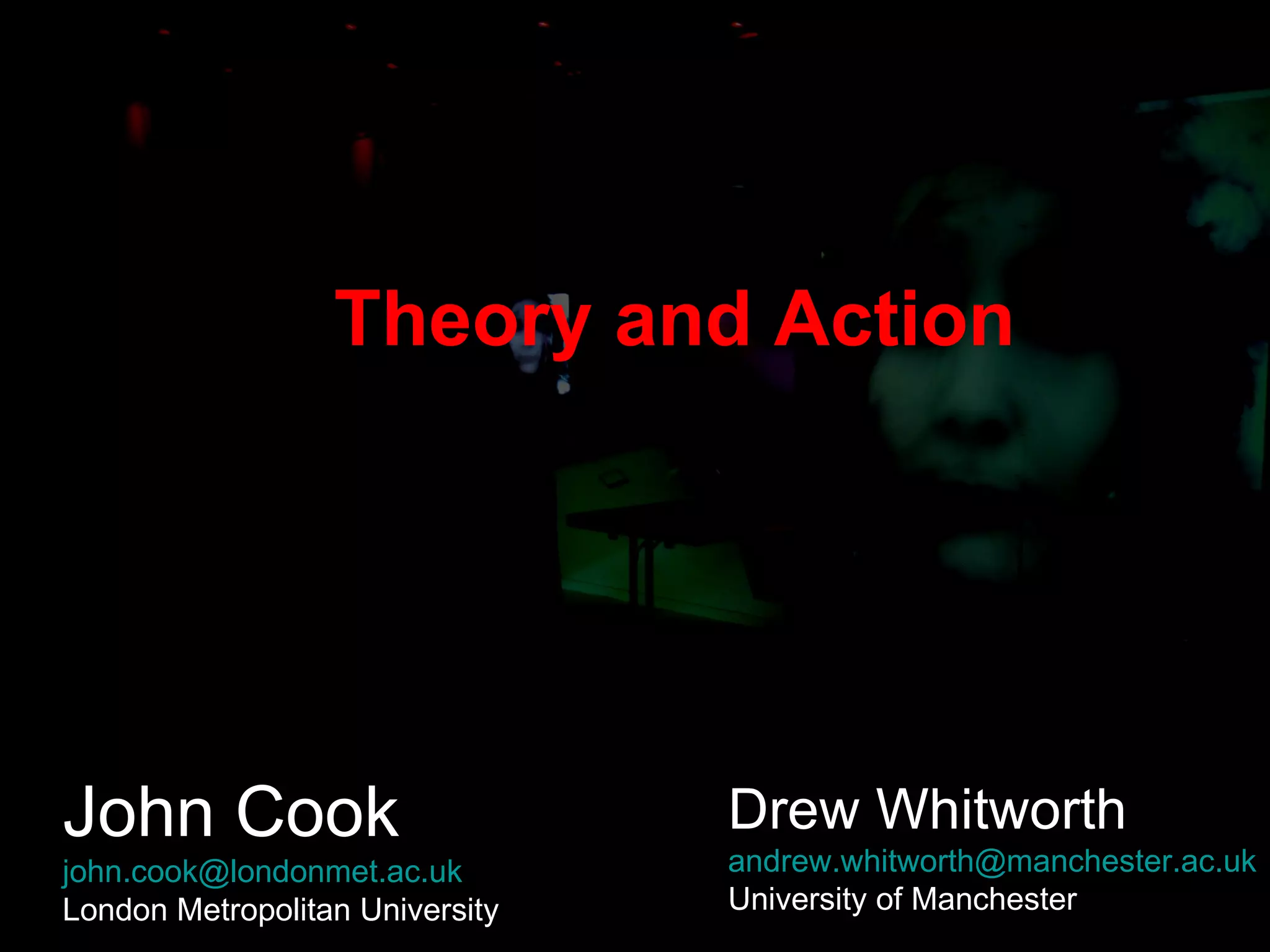 Theory and Action John Cook [email_address]   London Metropolitan University Drew Whitworth [email_address] University of Manchester 