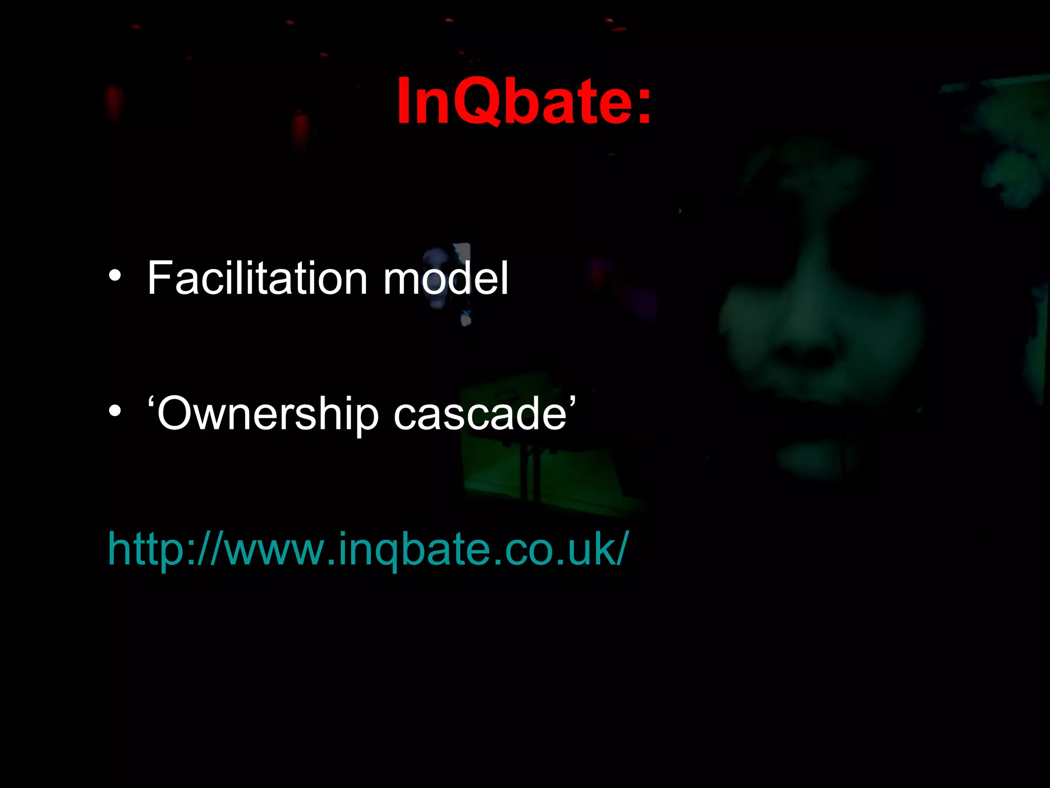 InQbate: Facilitation model ‘ Ownership cascade’ http://www.inqbate.co.uk/   