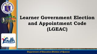 Department of Education-Division of Quezon
Registration Number:
QAC/R63/0216
Learner Government Election
and Appointment Code
(LGEAC)
 