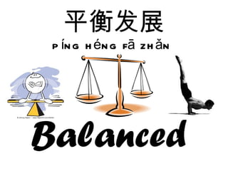 平衡发展 píng héng fā zhǎn  Balanced   