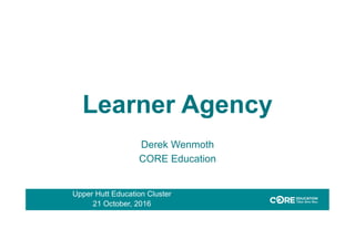 Learner Agency
Derek Wenmoth
CORE Education
Upper Hutt Education Cluster
21 October, 2016
 