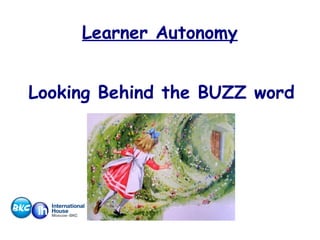 Learner Autonomy
Looking Behind the BUZZ word

 