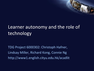 Learner autonomy and the role of technology TDG Project 6000302: Christoph Hafner,  Lindsay Miller, Richard Kong, Connie Ng http://www1.english.cityu.edu.hk/acadlit 