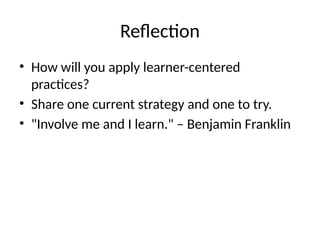 Reflection
• How will you apply learner-centered
practices?
• Share one current strategy and one to try.
• "Involve me and I learn." – Benjamin Franklin
 