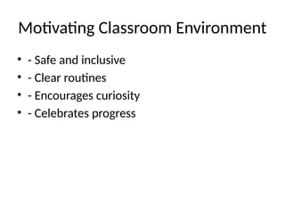 Motivating Classroom Environment
• - Safe and inclusive
• - Clear routines
• - Encourages curiosity
• - Celebrates progress
 