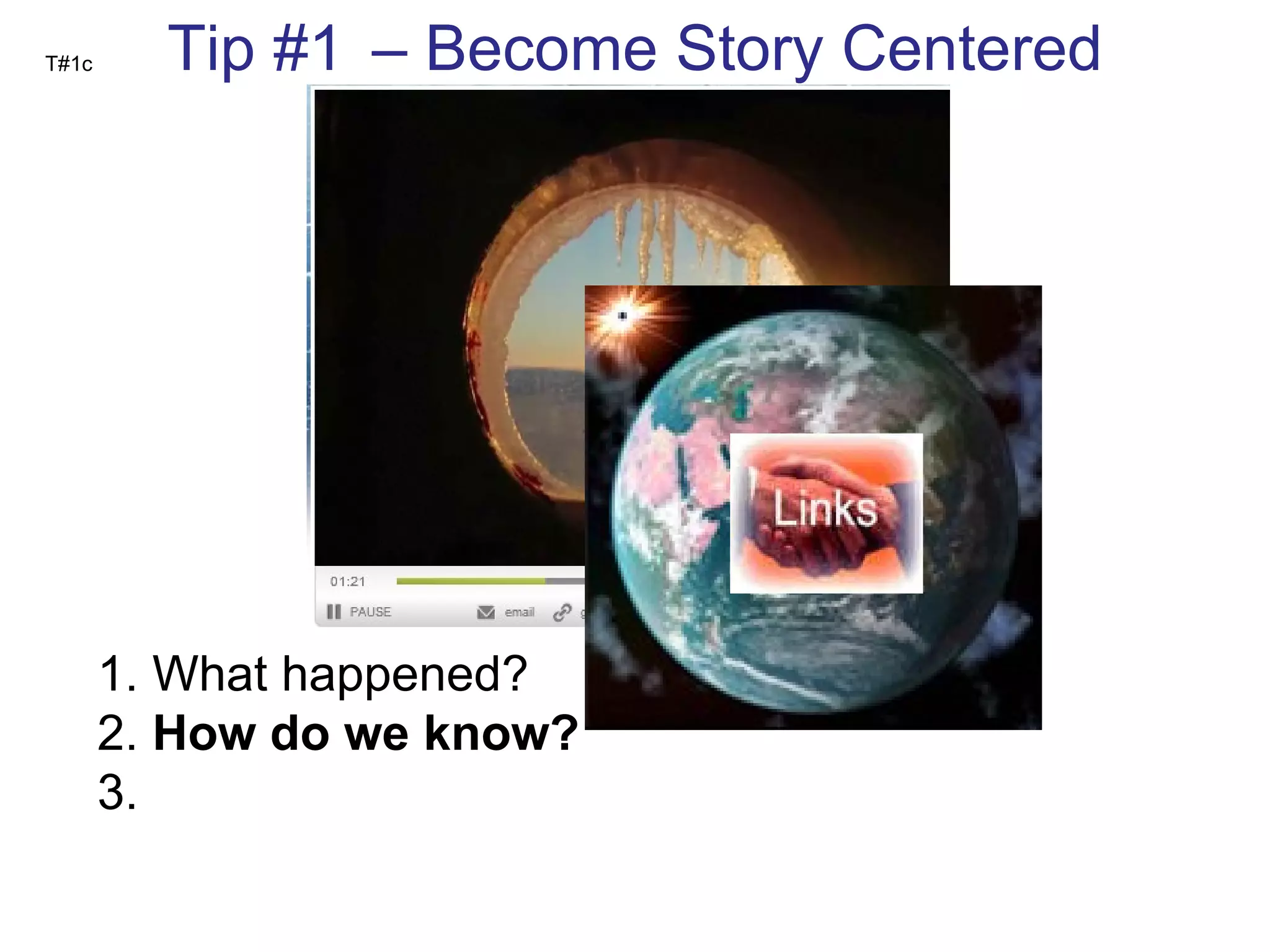 T#1c Tip #1 c  – Become Story Centered 1. What happened? 2.  How do we know? 3.  