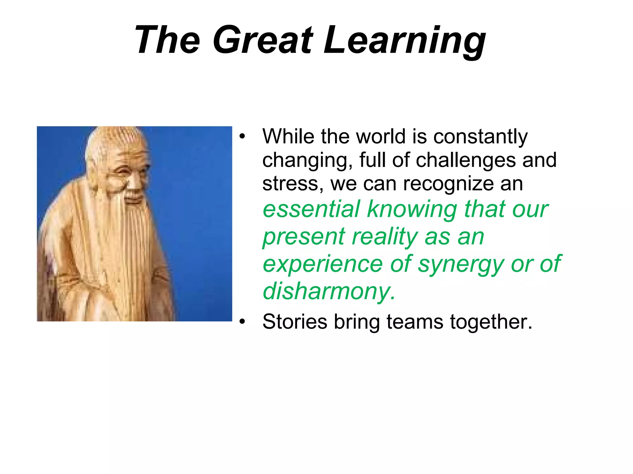 The Great Learning c While the world is constantly changing, full of challenges and stress, we can recognize an  essential knowing that our present reality as an experience of synergy or of disharmony.  Stories bring teams together. 
