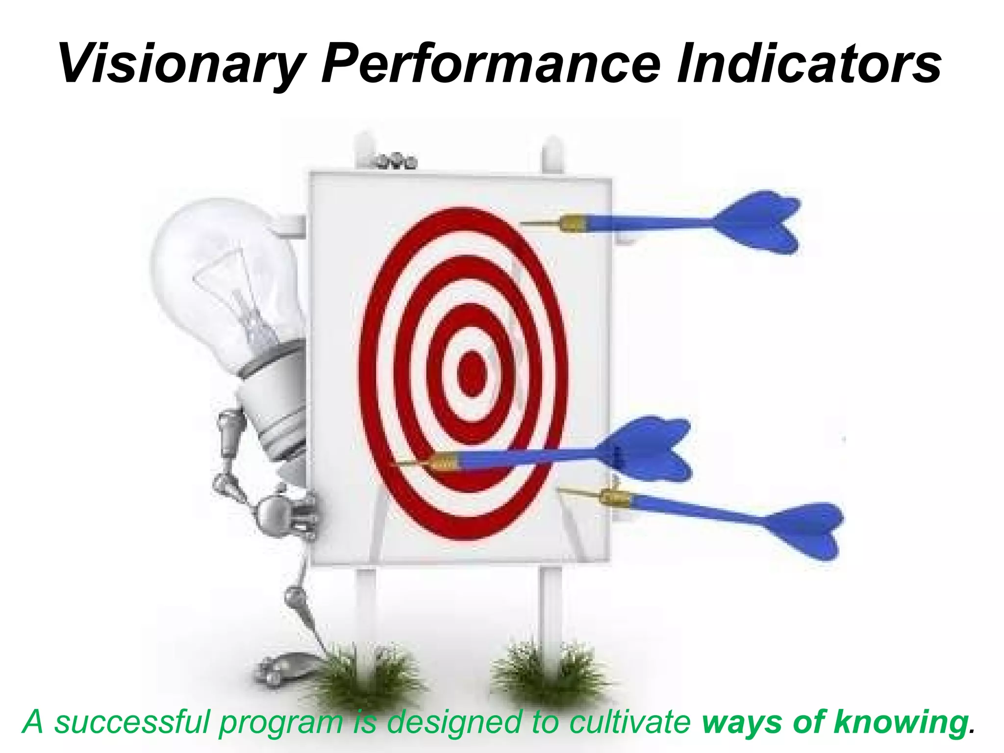 Visionary Performance Indicators c A successful program is designed to cultivate  ways of knowing .  