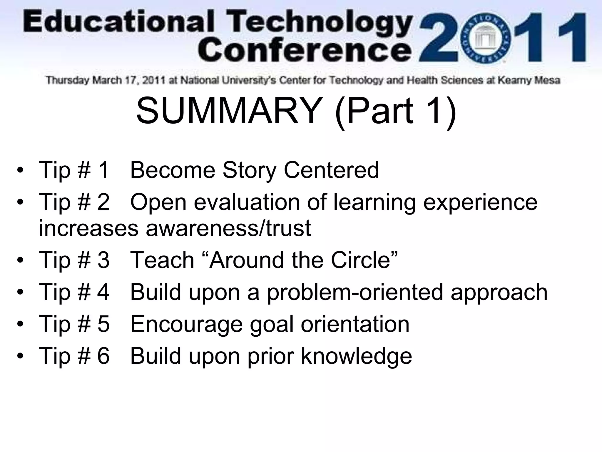 SUMMARY (Part 1) Tip # 1  Become Story Centered Tip # 2  Open evaluation of learning experience increases awareness/trust Tip # 3  Teach “Around the Circle” Tip # 4  Build upon a problem-oriented approach Tip # 5  Encourage goal orientation Tip # 6  Build upon prior knowledge 