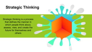 Strategic Thinking
Strategic thinking is a process
that defines the manner in
which people think about,
assess, view, and create the
future for themselves and
others
 