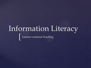 Information Literacy
  {   Learner-centered Teaching
 