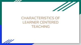 CHARACTERISTICS OF
LEARNER CENTERED
TEACHING
 