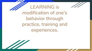 LEARNING is
modification of one's
behavior through
practice, training and
experiences.
 