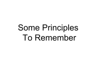 Some Principles  To Remember 