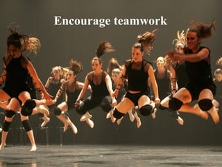 Encourage teamwork  