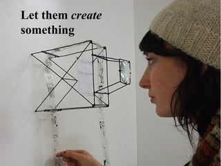 Let them  create  something 