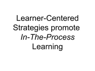Learner-Centered Strategies promote  In-The-Process  Learning 