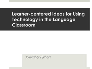Learner-centered Ideas for Using
Technology in the Language
Classroom




     Jonathan Smart
 