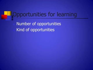 Opportunities for learning
   Number of opportunities
   Kind of opportunities
 