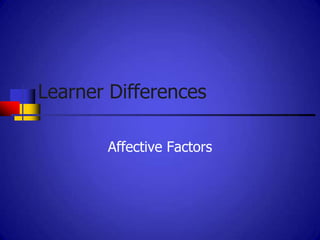 Learner Differences

       Affective Factors
 