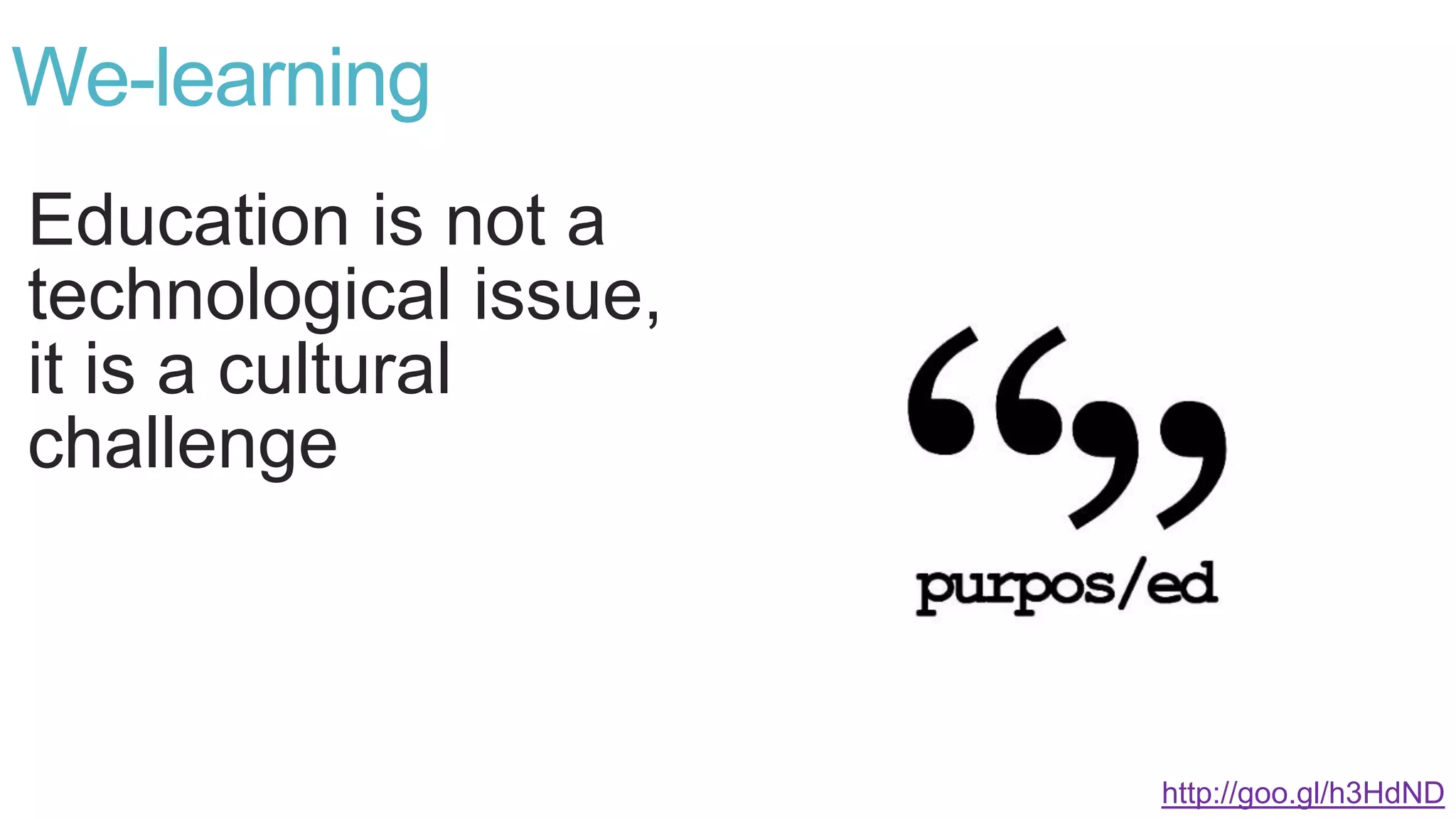 Education is not a
technological issue,
it is a cultural
challenge
We-learning
http://goo.gl/h3HdND
 