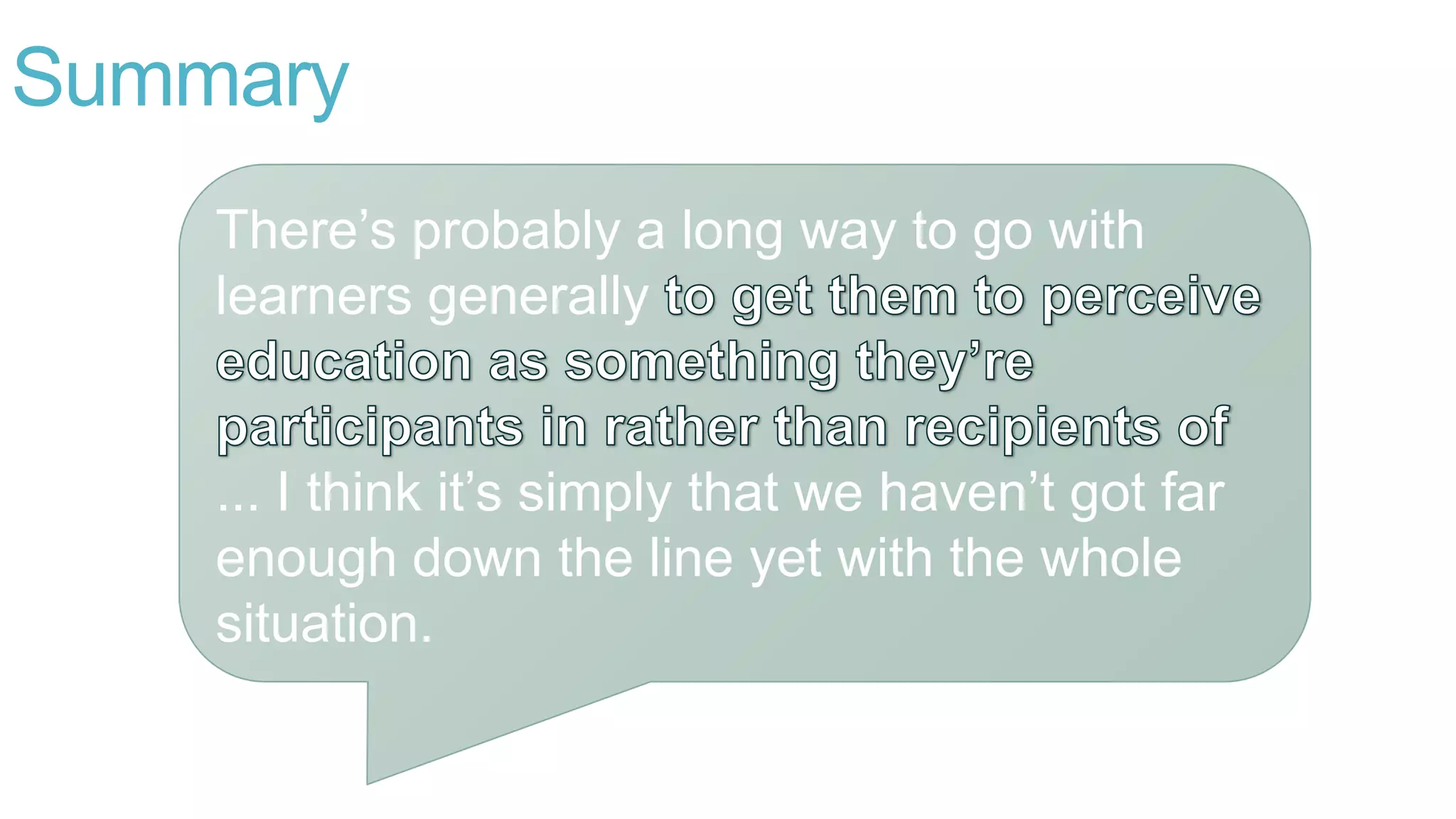 Summary
There’s probably a long way to go with
learners generally
... I think it’s simply that we haven’t got far
enough down the line yet with the whole
situation.
 