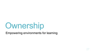Ownership
Empowering environments for learning
 