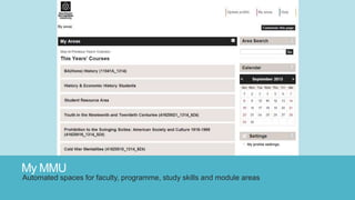 My MMU
Automated spaces for faculty, programme, study skills and module areas
 