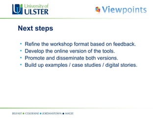 Next steps Refine the workshop format based on feedback. Develop the online version of the tools. Promote and disseminate both versions. Build up examples / case studies / digital stories. 