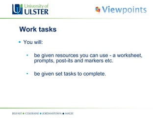 Work tasks You will:  be given resources you can use - a worksheet, prompts, post-its and markers etc. be given set tasks to complete. 