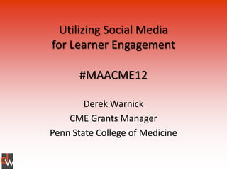 Utilizing Social Media
for Learner Engagement

      #MAACME12

        Derek Warnick
    CME Grants Manager
Penn State College of Medicine
 