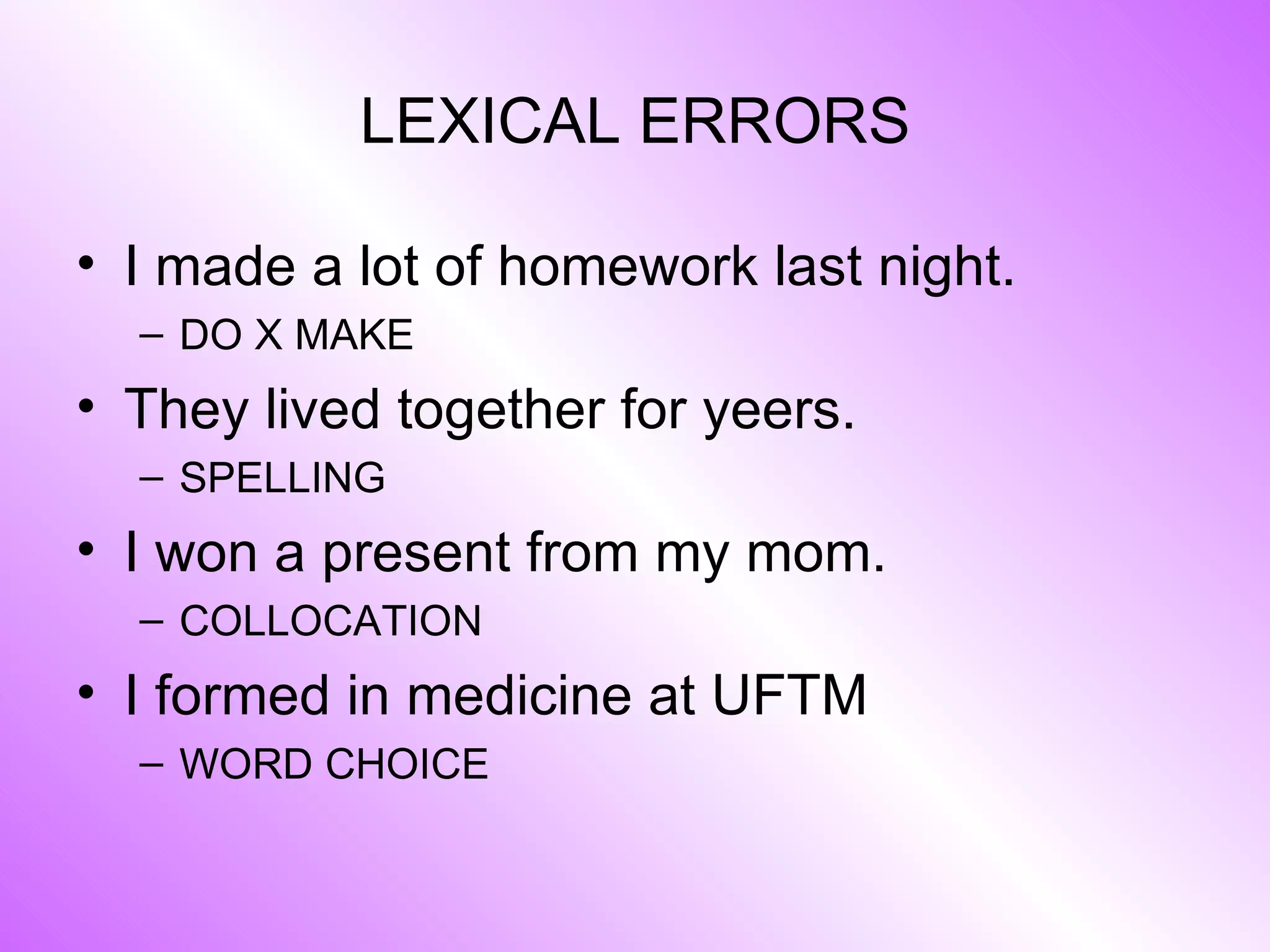 LEXICAL ERRORS I made a lot of homework last night. DO X MAKE They lived together for yeers. SPELLING I won a present from my mom. COLLOCATION I formed in medicine at UFTM WORD CHOICE 