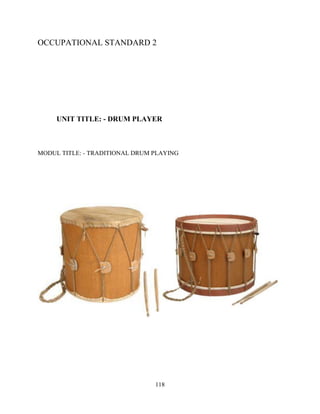 118
OCCUPATIONAL STANDARD 2
UNIT TITLE: - DRUM PLAYER
MODUL TITLE: - TRADITIONAL DRUM PLAYING
 