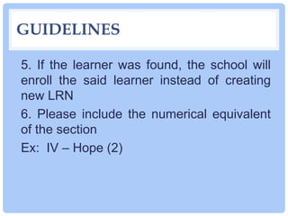 GUIDELINES
5. If the learner was found, the school will
enroll the said learner instead of creating
new LRN
6. Please incl...