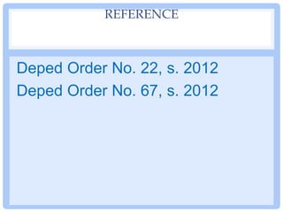 REFERENCE
Deped Order No. 22, s. 2012
Deped Order No. 67, s. 2012
 