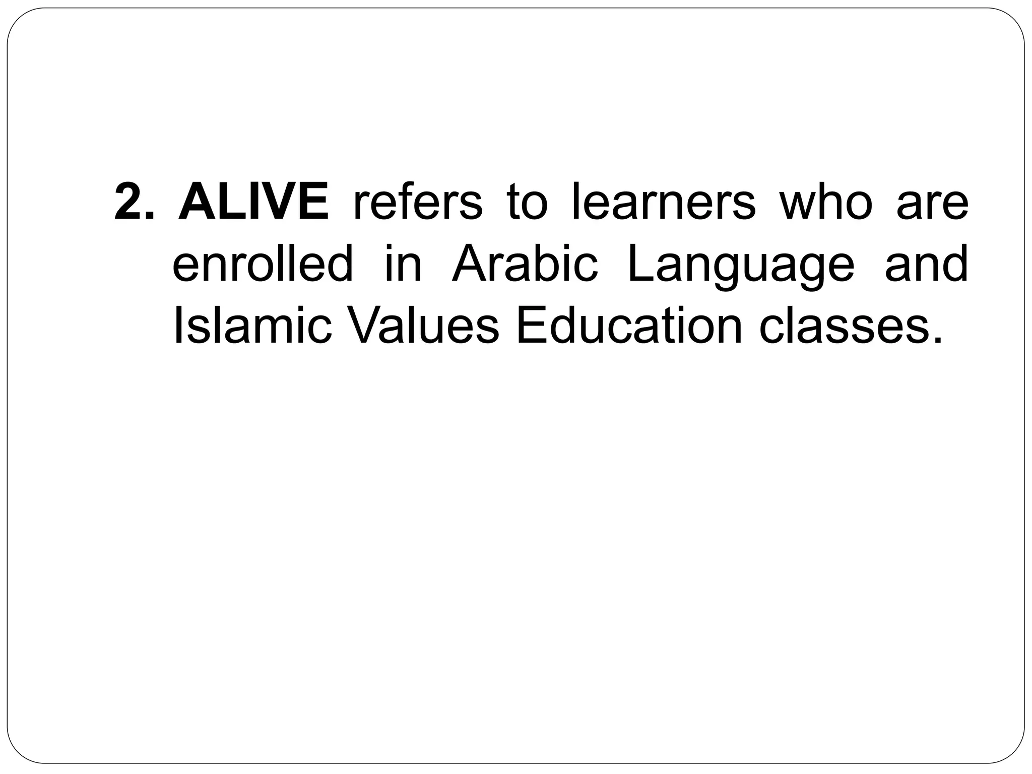 2. ALIVE refers to learners who are 
enrolled in Arabic Language and 
Islamic Values Education classes. 
 